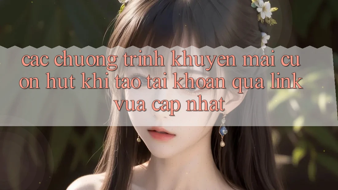 Các chương trình khuyến mãi cuốn hút khi tạo tài khoản qua link vừa cập nhật