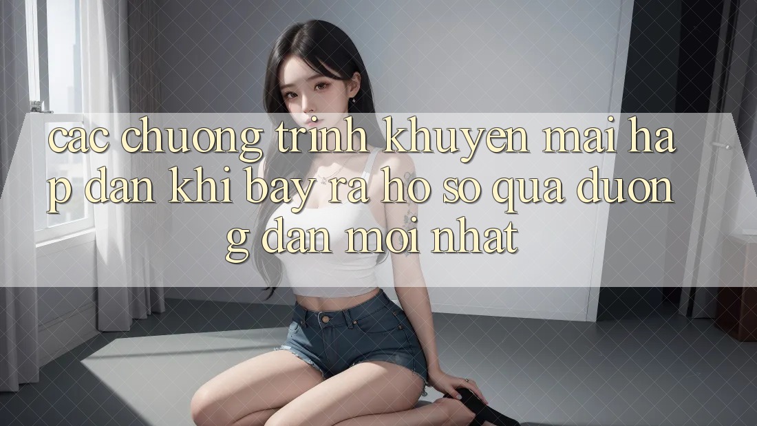 Các chương trình khuyến mãi hấp dẫn khi bày ra hồ sơ qua đường dẫn mới nhất