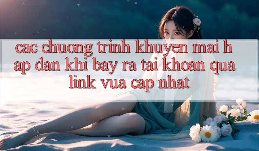 Các chương trình khuyến mãi hấp dẫn khi bày ra tài khoản qua link vừa cập nhật