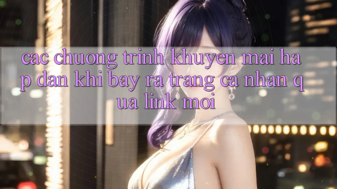 Các chương trình khuyến mãi hấp dẫn khi bày ra trang cá nhân qua link mới