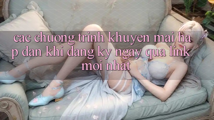 Các chương trình khuyến mãi hấp dẫn khi đăng ký ngay qua link mới nhất