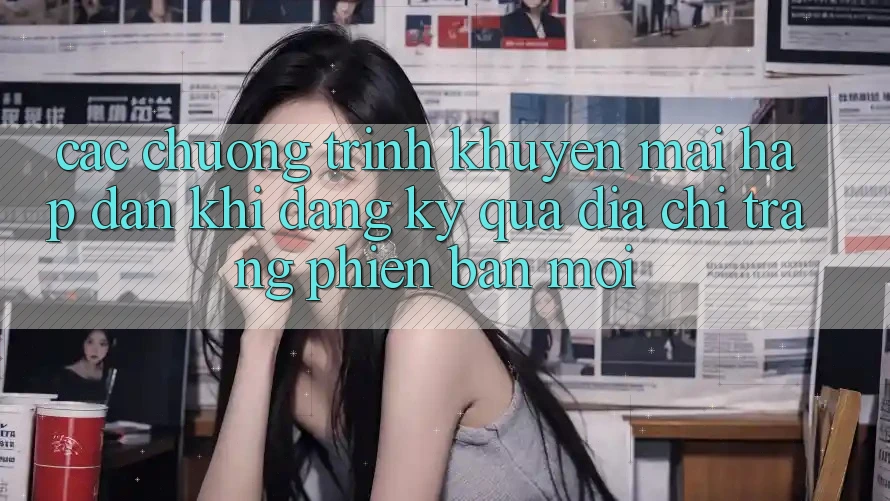 Các chương trình khuyến mãi hấp dẫn khi đăng ký qua địa chỉ trang phiên bản mới