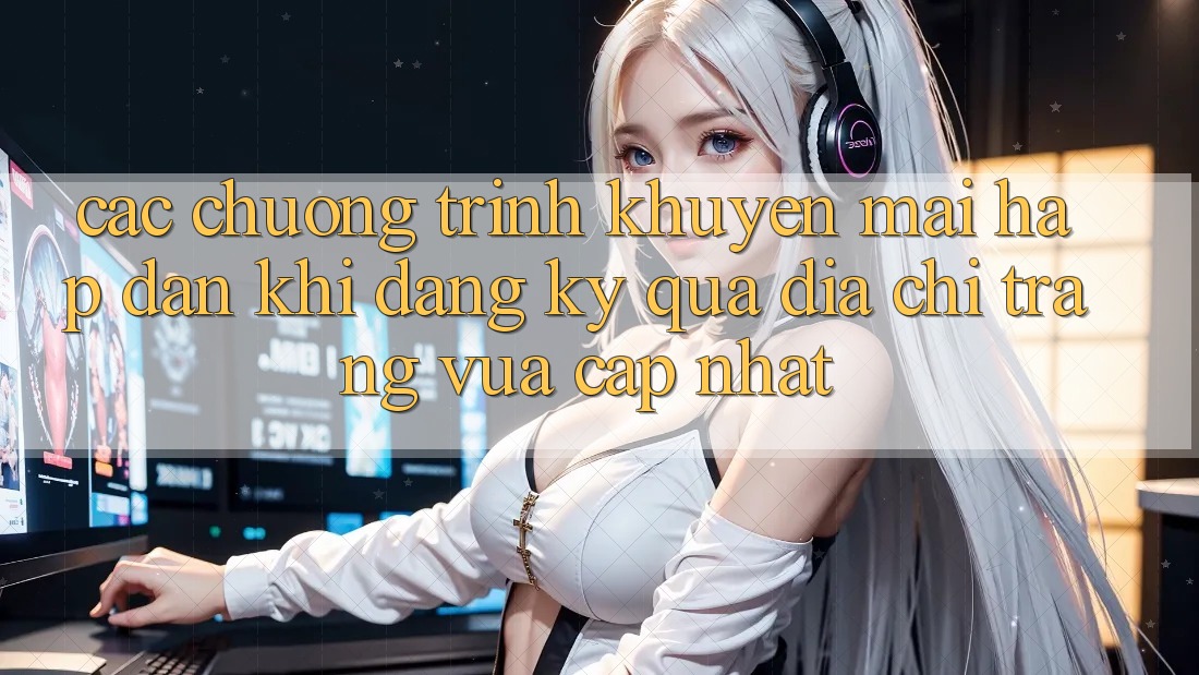 Các chương trình khuyến mãi hấp dẫn khi đăng ký qua địa chỉ trang vừa cập nhật