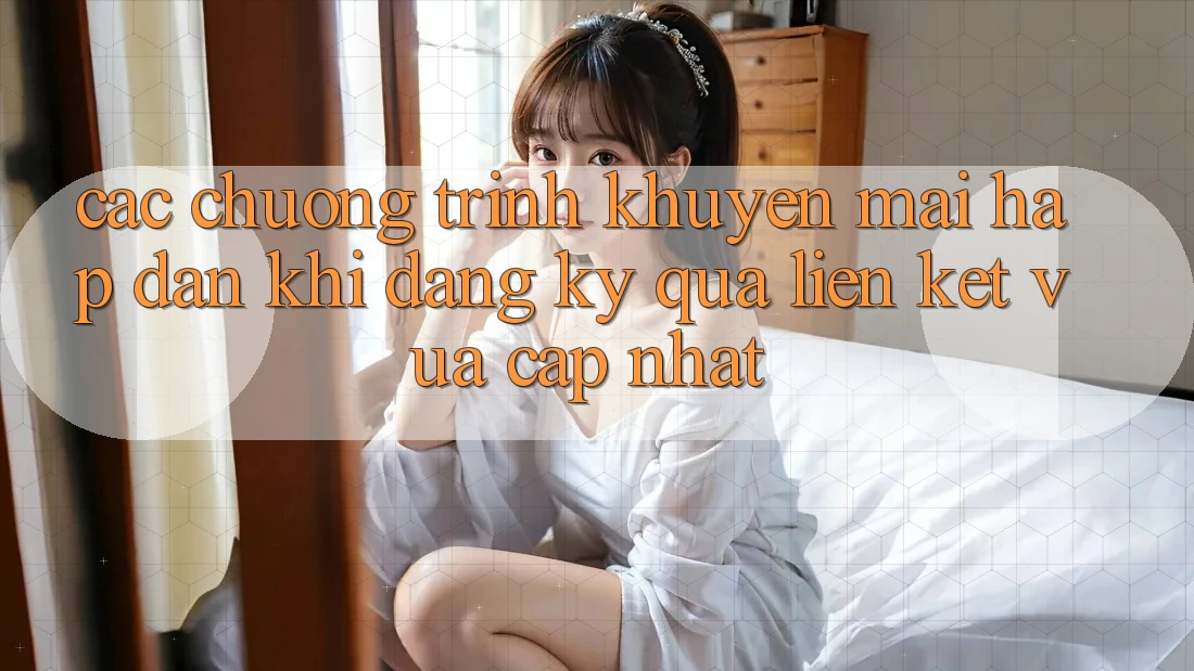 Các chương trình khuyến mãi hấp dẫn khi đăng ký qua liên kết vừa cập nhật