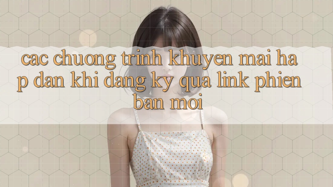 Các chương trình khuyến mãi hấp dẫn khi đăng ký qua link phiên bản mới