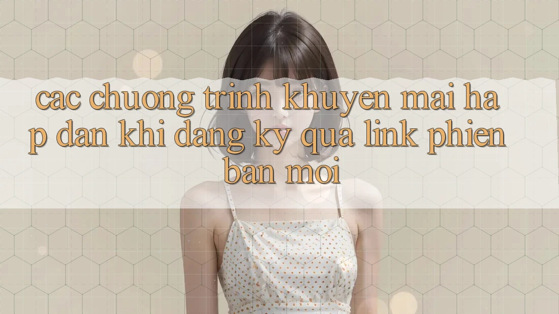 Các chương trình khuyến mãi hấp dẫn khi đăng ký qua link phiên bản mới