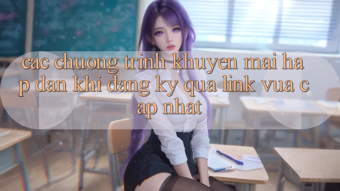 Các chương trình khuyến mãi hấp dẫn khi đăng ký qua link vừa cập nhật