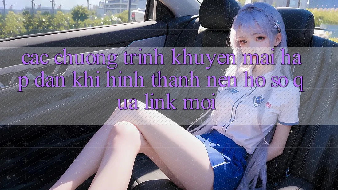 Các chương trình khuyến mãi hấp dẫn khi hình thành nên hồ sơ qua link mới Các chương trình khuyến mãi hấp dẫn khi hình thành nên hồ sơ qua link mới