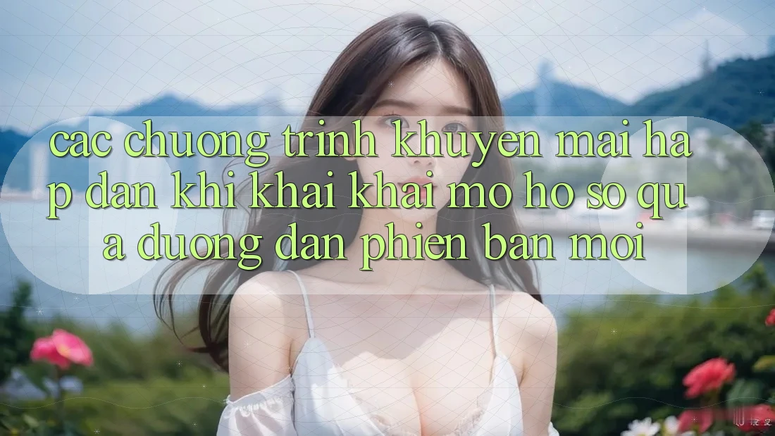 Các chương trình khuyến mãi hấp dẫn khi khai khai mở hồ sơ qua đường dẫn phiên bản mới