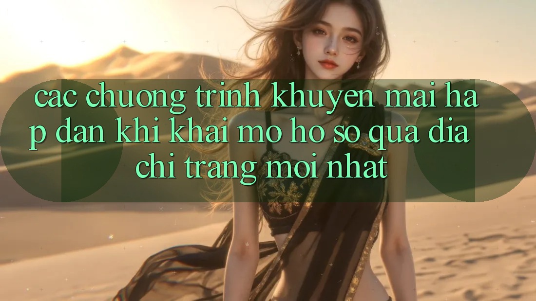 Các chương trình khuyến mãi hấp dẫn khi khai mở hồ sơ qua địa chỉ trang mới nhất