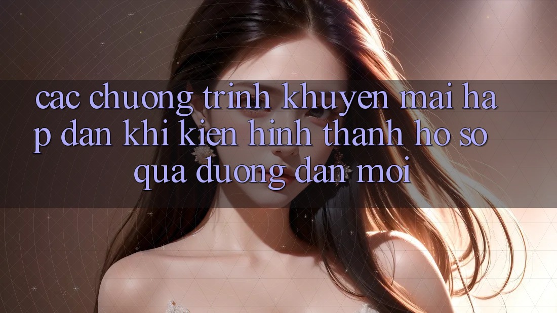 Các chương trình khuyến mãi hấp dẫn khi kiến hình thành hồ sơ qua đường dẫn mới