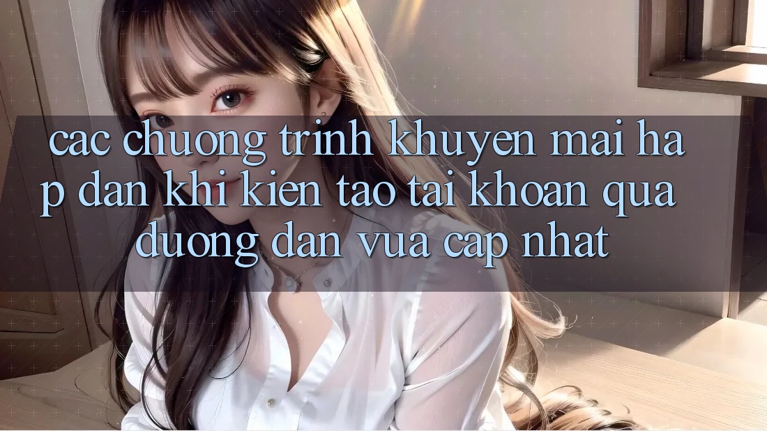 Các chương trình khuyến mãi hấp dẫn khi kiến tạo tài khoản qua đường dẫn vừa cập nhật