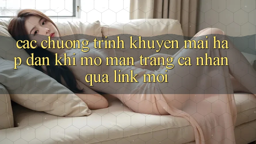 Các chương trình khuyến mãi hấp dẫn khi mở màn trang cá nhân qua link mới
