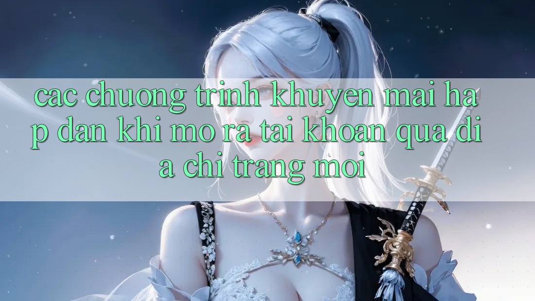 Các chương trình khuyến mãi hấp dẫn khi mở ra tài khoản qua địa chỉ trang mới