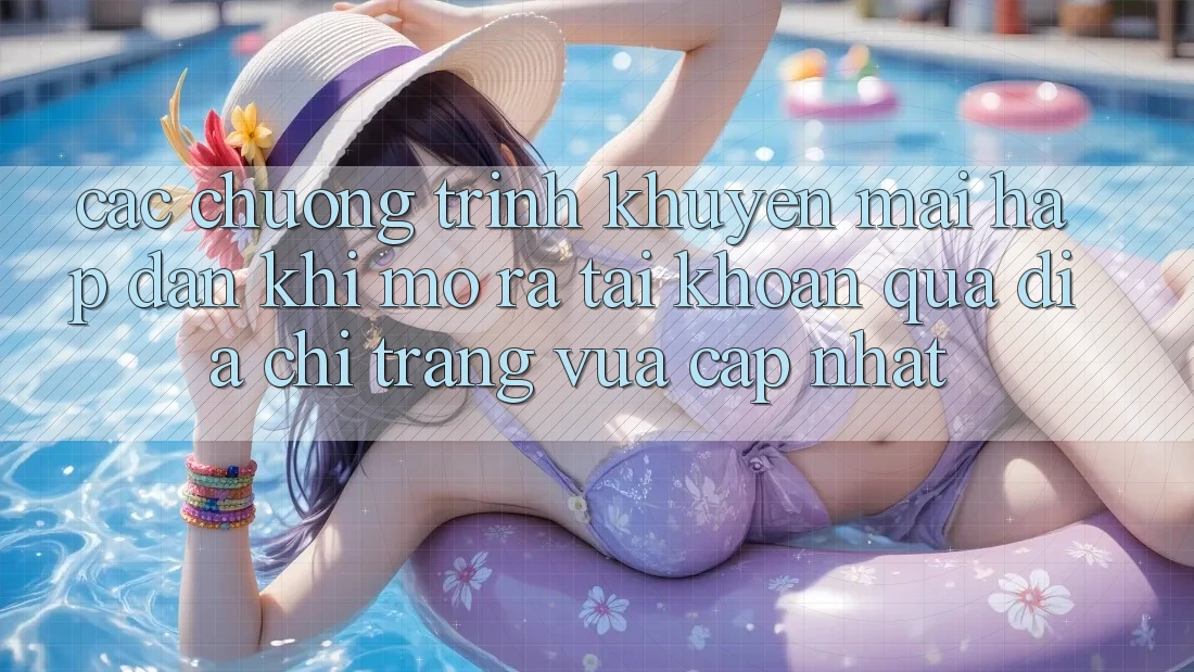 Các chương trình khuyến mãi hấp dẫn khi mở ra tài khoản qua địa chỉ trang vừa cập nhật