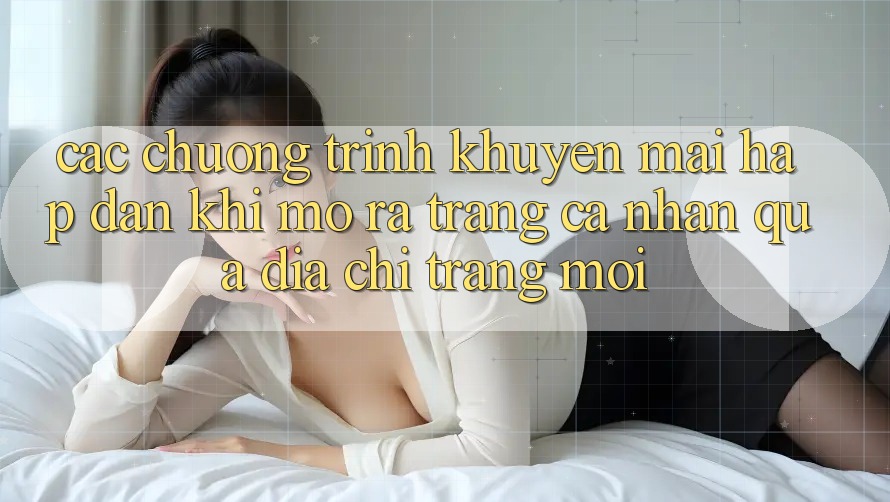 Các chương trình khuyến mãi hấp dẫn khi mở ra trang cá nhân qua địa chỉ trang mới