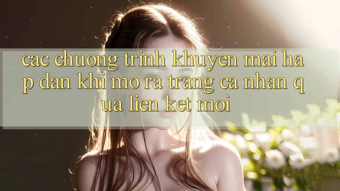 Các chương trình khuyến mãi hấp dẫn khi mở ra trang cá nhân qua liên kết mới