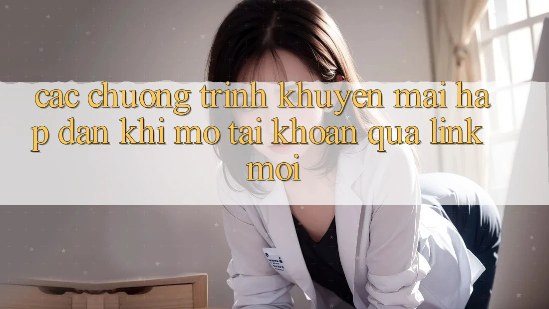 Các chương trình khuyến mãi hấp dẫn khi mở tài khoản qua link mới
