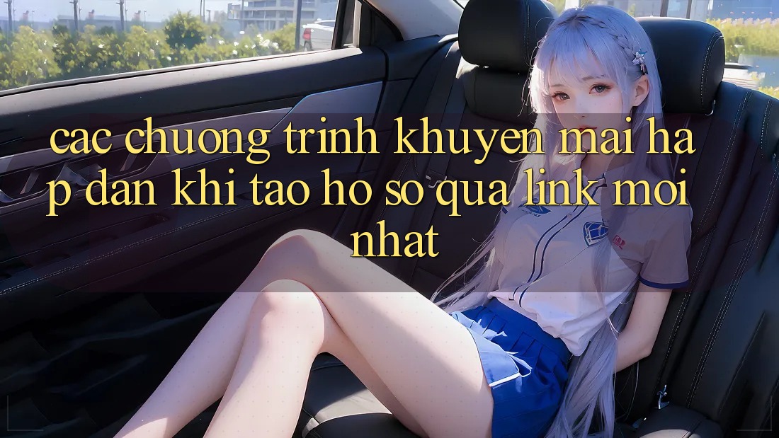 Các chương trình khuyến mãi hấp dẫn khi tạo hồ sơ qua link mới nhất