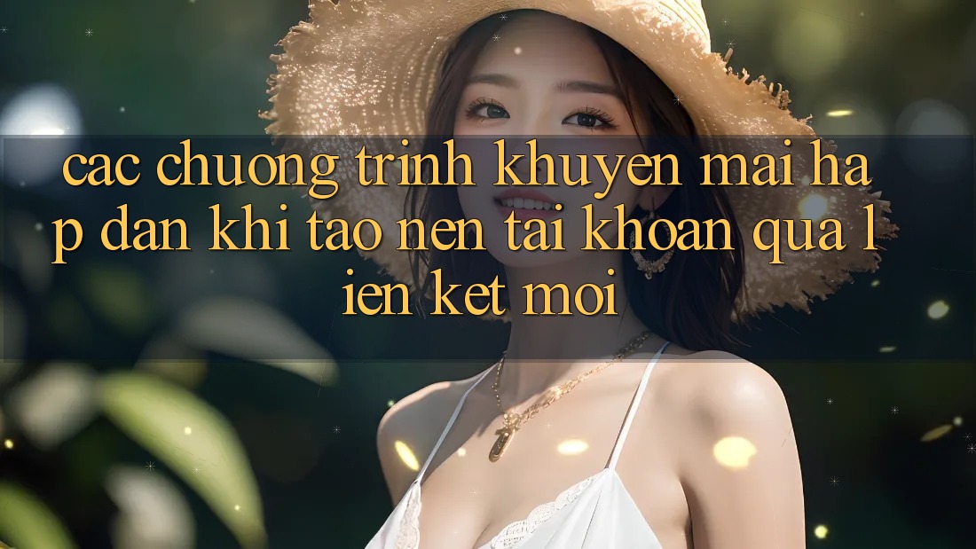Các chương trình khuyến mãi hấp dẫn khi tạo nên tài khoản qua liên kết mới