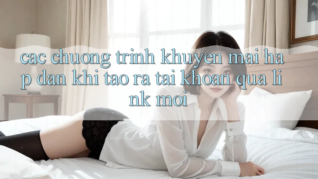 Các chương trình khuyến mãi hấp dẫn khi tạo ra tài khoản qua link mới