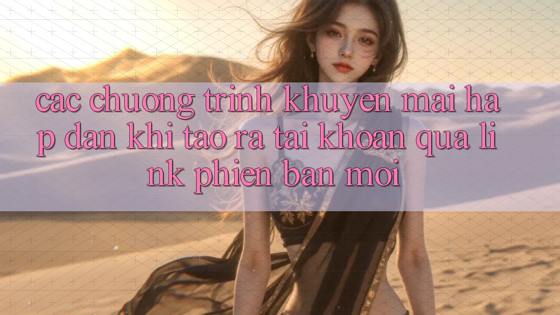Các chương trình khuyến mãi hấp dẫn khi tạo ra tài khoản qua link phiên bản mới Các chương trình khuyến mãi hấp dẫn khi tạo ra tài khoản qua link phiên bản mới