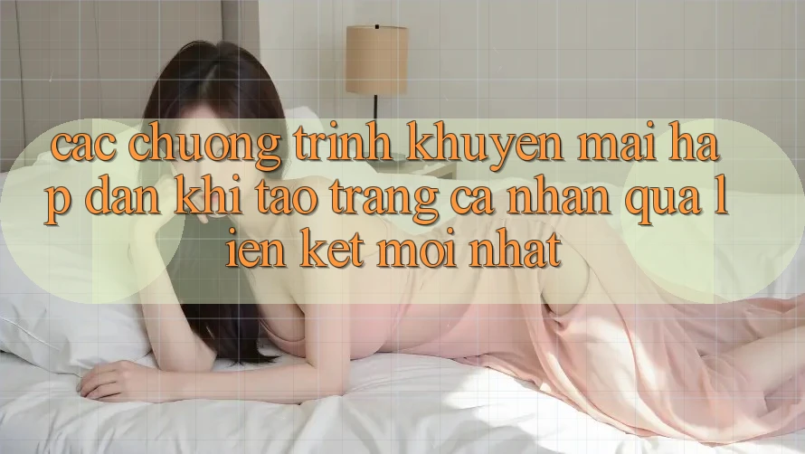 Các chương trình khuyến mãi hấp dẫn khi tạo trang cá nhân qua liên kết mới nhất
