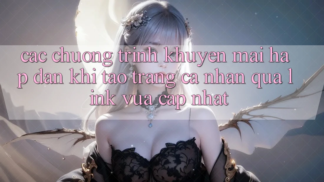 Các chương trình khuyến mãi hấp dẫn khi tạo trang cá nhân qua link vừa cập nhật