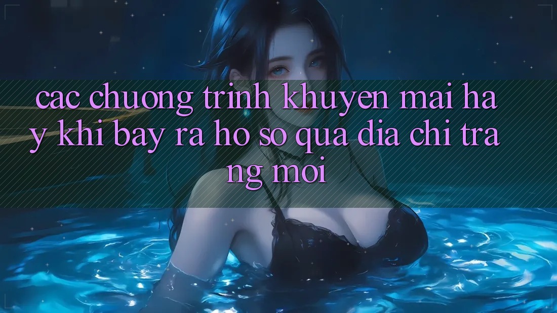 Các chương trình khuyến mãi hay khi bày ra hồ sơ qua địa chỉ trang mới Các chương trình khuyến mãi hay khi bày ra hồ sơ qua địa chỉ trang mới