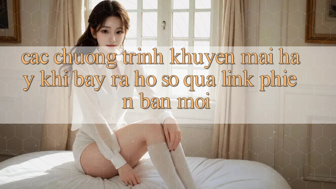 Các chương trình khuyến mãi hay khi bày ra hồ sơ qua link phiên bản mới