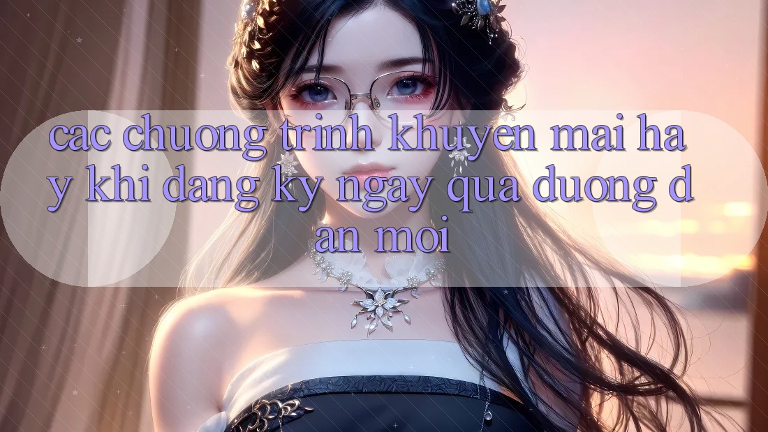 Các chương trình khuyến mãi hay khi đăng ký ngay qua đường dẫn mới