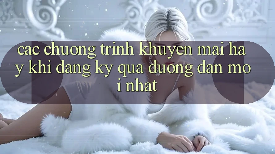 Các chương trình khuyến mãi hay khi đăng ký qua đường dẫn mới nhất