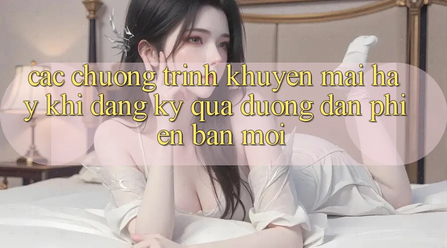Các chương trình khuyến mãi hay khi đăng ký qua đường dẫn phiên bản mới