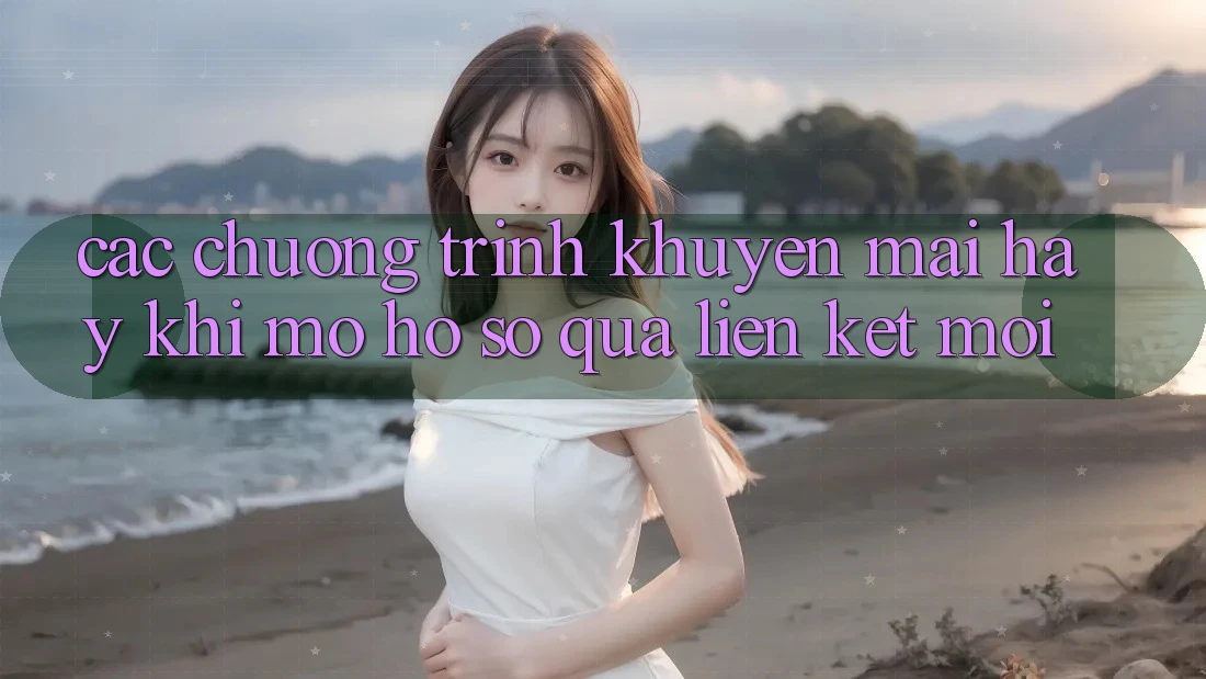 Các chương trình khuyến mãi hay khi mở hồ sơ qua liên kết mới Các chương trình khuyến mãi hay khi mở hồ sơ qua liên kết mới