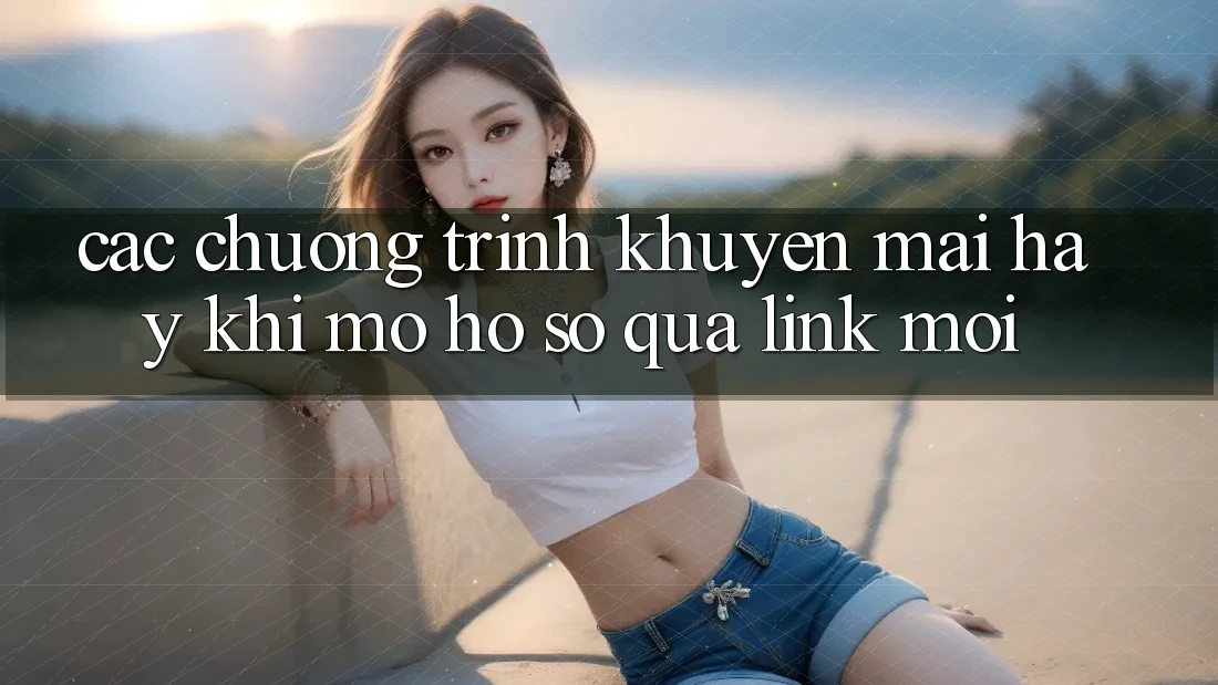 Các chương trình khuyến mãi hay khi mở hồ sơ qua link mới