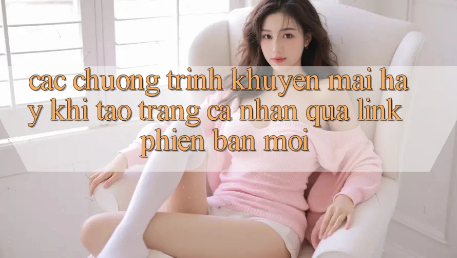 Các chương trình khuyến mãi hay khi tạo trang cá nhân qua link phiên bản mới
