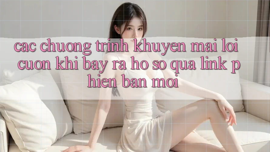 Các chương trình khuyến mãi lôi cuốn khi bày ra hồ sơ qua link phiên bản mới Các chương trình khuyến mãi lôi cuốn khi bày ra hồ sơ qua link phiên bản mới
