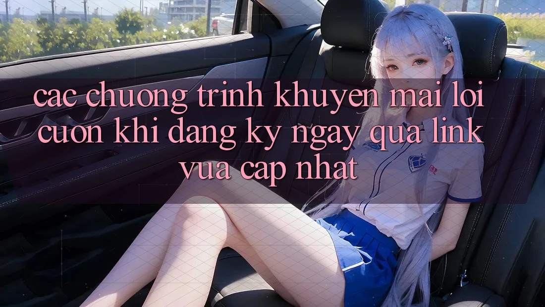 Các chương trình khuyến mãi lôi cuốn khi đăng ký ngay qua link vừa cập nhật
