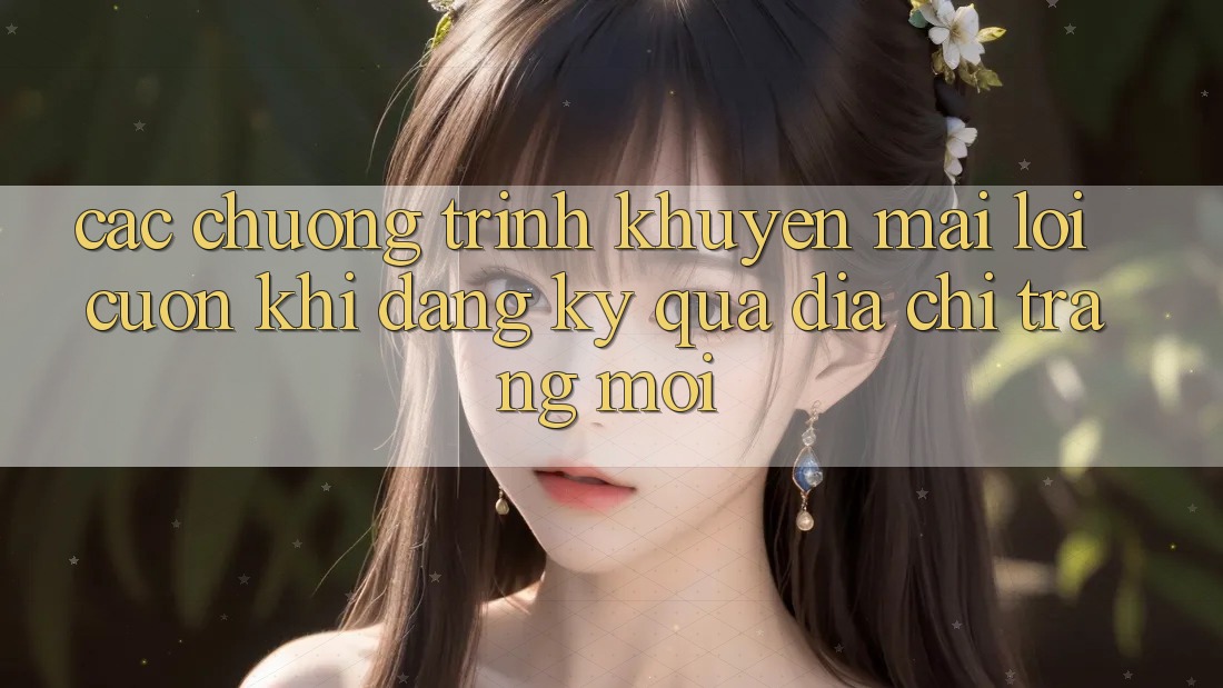 Các chương trình khuyến mãi lôi cuốn khi đăng ký qua địa chỉ trang mới