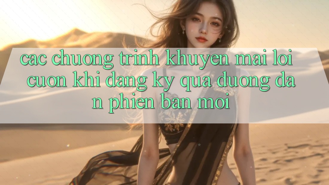 Các chương trình khuyến mãi lôi cuốn khi đăng ký qua đường dẫn phiên bản mới