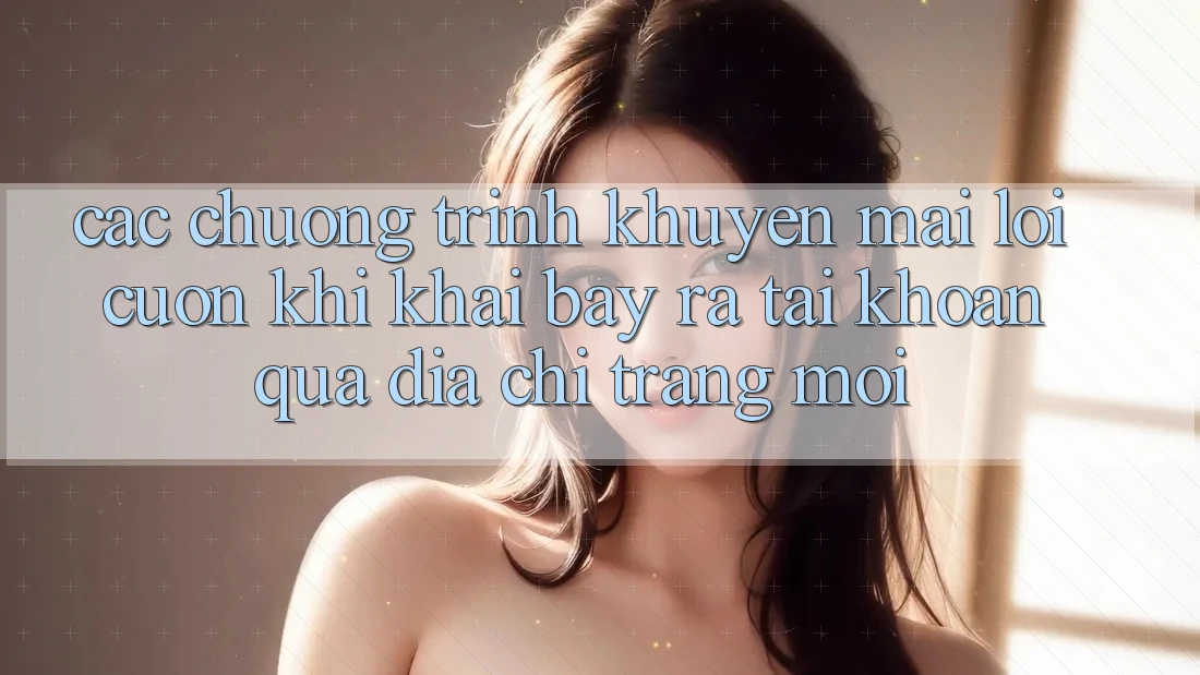 Các chương trình khuyến mãi lôi cuốn khi khai bày ra tài khoản qua địa chỉ trang mới Các chương trình khuyến mãi lôi cuốn khi khai bày ra tài khoản qua địa chỉ trang mới