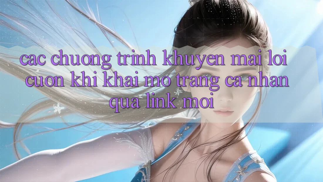 Các chương trình khuyến mãi lôi cuốn khi khai mở trang cá nhân qua link mới Các chương trình khuyến mãi lôi cuốn khi khai mở trang cá nhân qua link mới