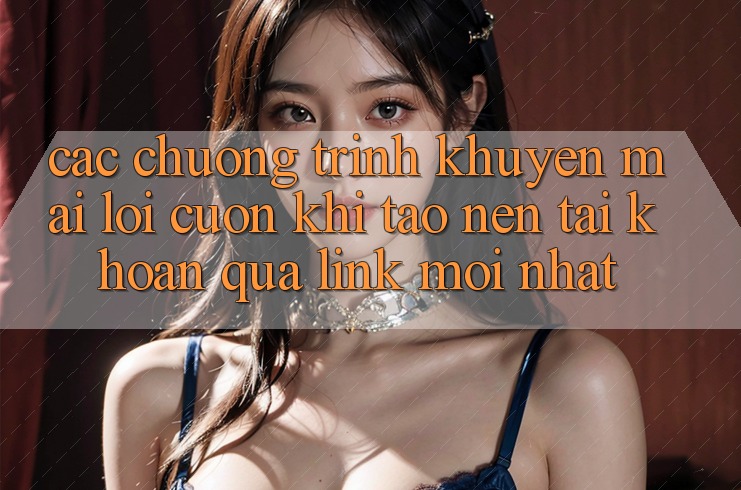 Các chương trình khuyến mãi lôi cuốn khi tạo nên tài khoản qua link mới nhất