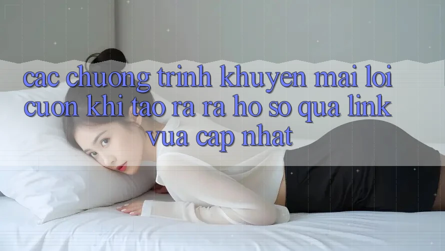 Các chương trình khuyến mãi lôi cuốn khi tạo ra ra hồ sơ qua link vừa cập nhật