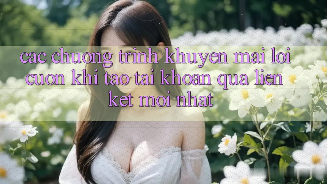 Các chương trình khuyến mãi lôi cuốn khi tạo tài khoản qua liên kết mới nhất Các chương trình khuyến mãi lôi cuốn khi tạo tài khoản qua liên kết mới nhất