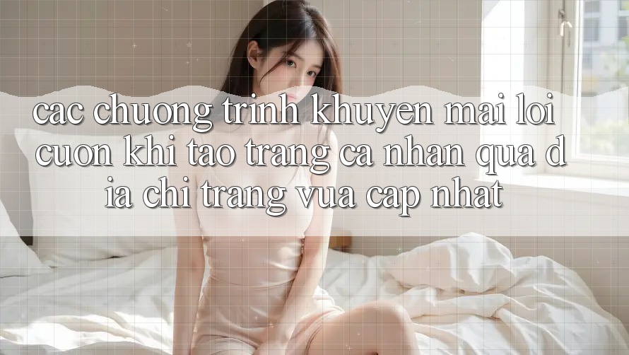 Các chương trình khuyến mãi lôi cuốn khi tạo trang cá nhân qua địa chỉ trang vừa cập nhật