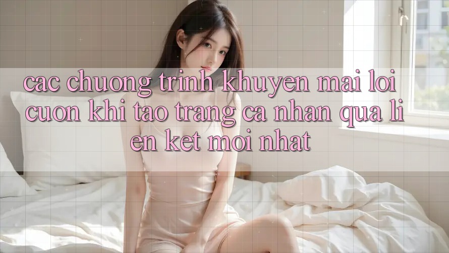 Các chương trình khuyến mãi lôi cuốn khi tạo trang cá nhân qua liên kết mới nhất