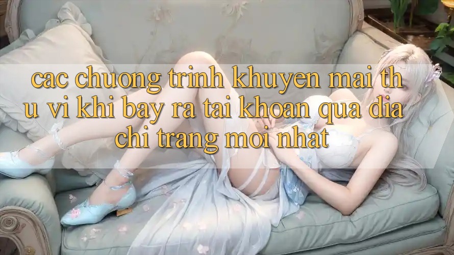 Các chương trình khuyến mãi thú vị khi bày ra tài khoản qua địa chỉ trang mới nhất