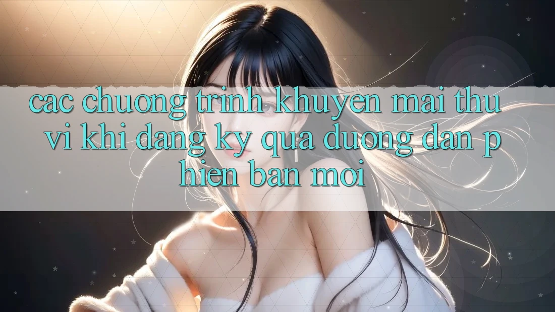 Các chương trình khuyến mãi thú vị khi đăng ký qua đường dẫn phiên bản mới