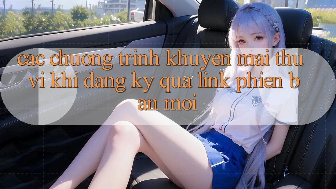 Các chương trình khuyến mãi thú vị khi đăng ký qua link phiên bản mới